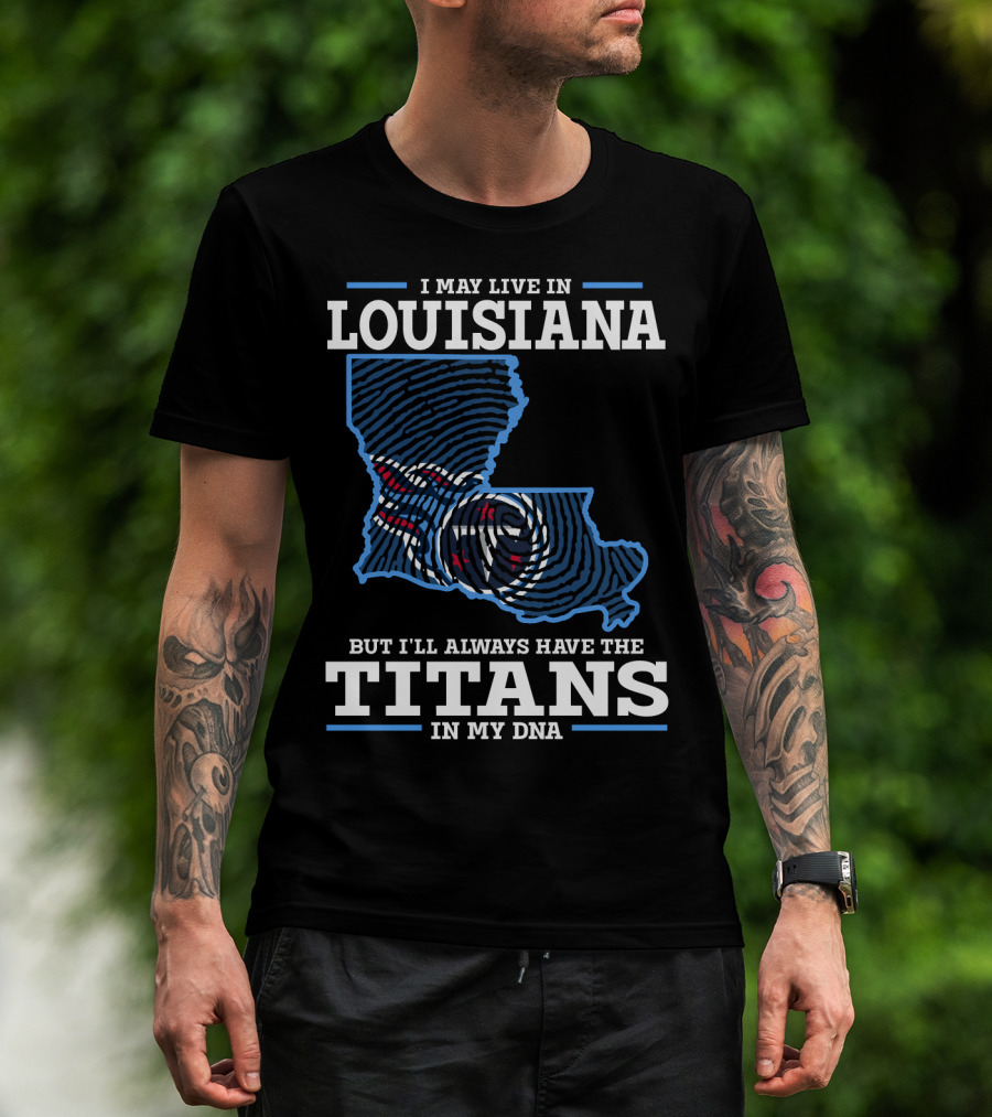 I May Live In Louisiana But I'll Always Have The Titans In My DNA T-Shirt