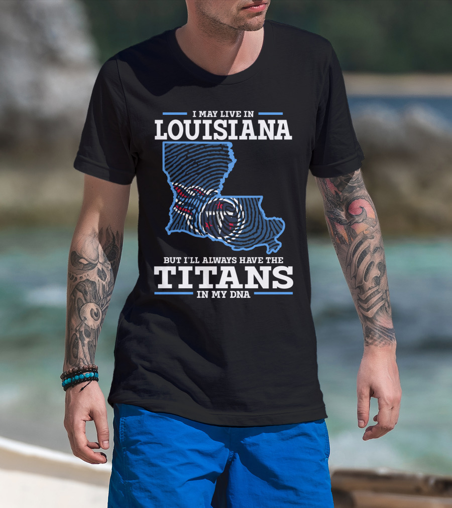 I May Live In Louisiana But I'll Always Have The Titans In My DNA T-Shirt