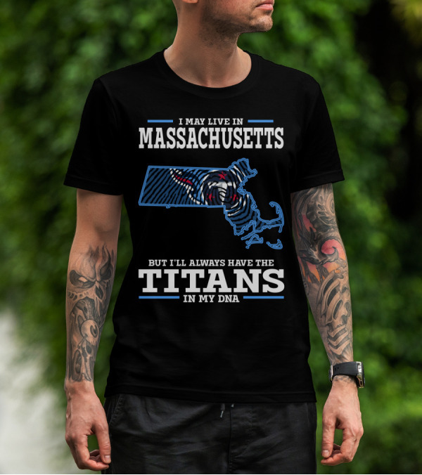I May Live In Massachusetts But I'll Always Have The Titans In My DNA T-Shirt