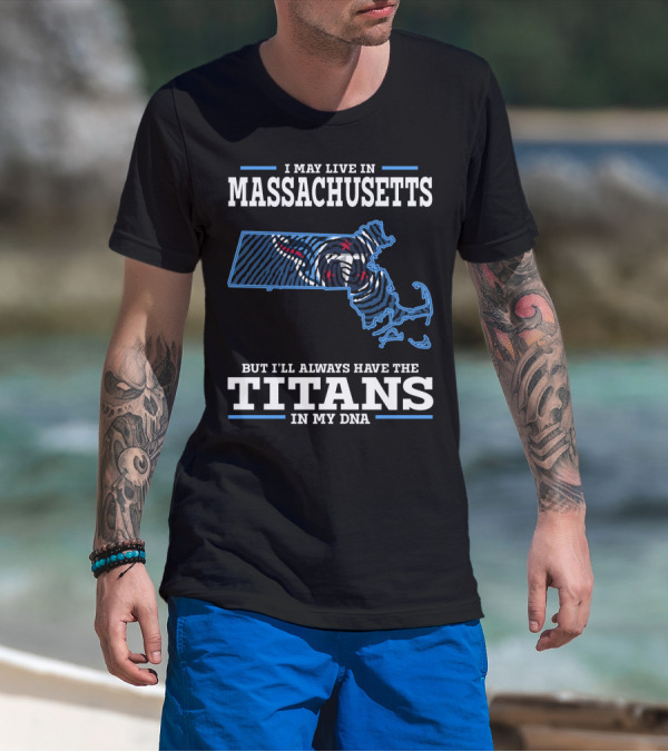 I May Live In Massachusetts But I'll Always Have The Titans In My DNA T-Shirt