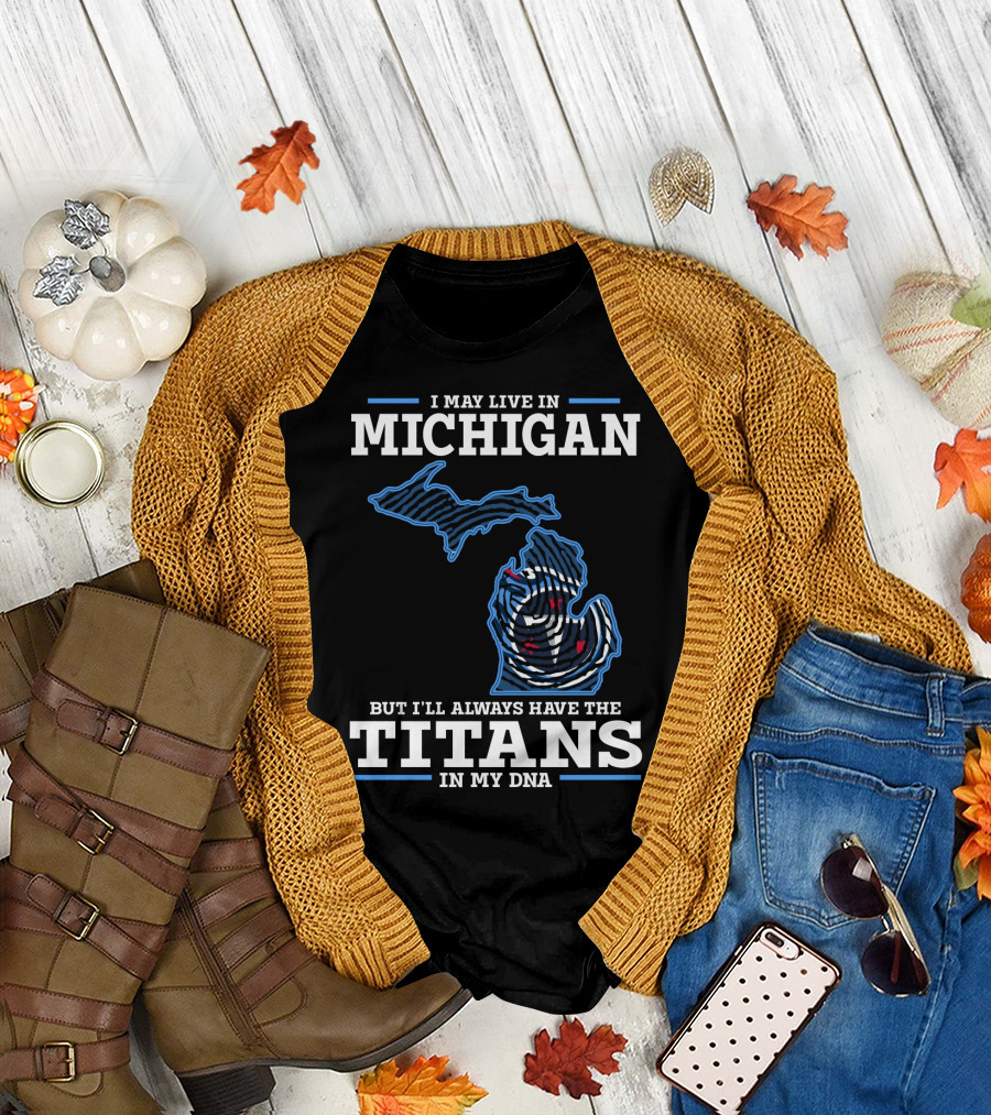 I May Live In Michigan But I'll Always Have The Titans In My DNA T-Shirt