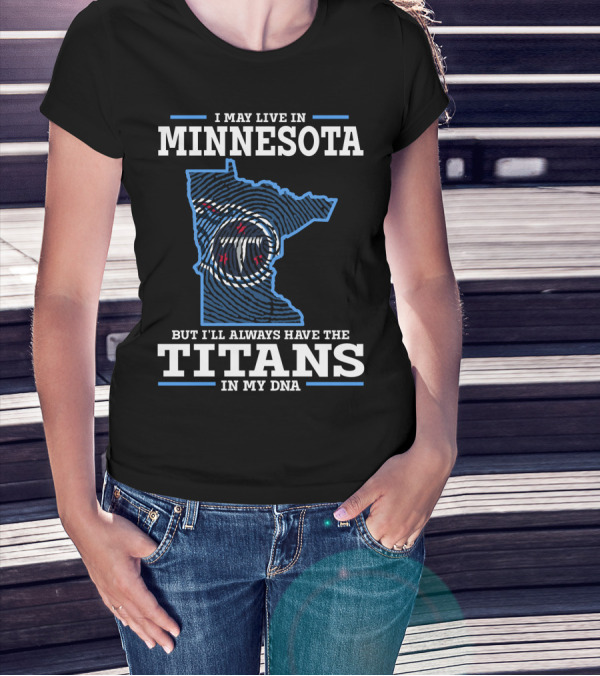 I MAY LIVE IN MINNESOTA BUT I'LL ALWAYS HAVE THE TITANS IN MY DNA T-Shirt