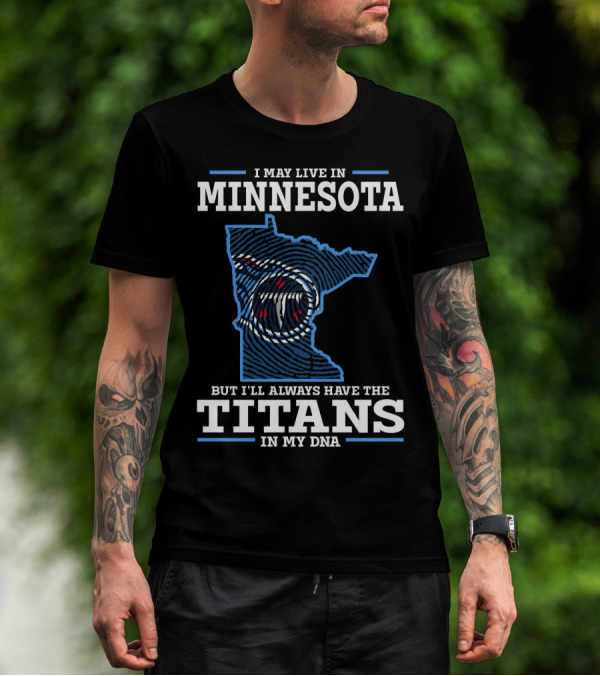 I MAY LIVE IN MINNESOTA BUT I'LL ALWAYS HAVE THE TITANS IN MY DNA T-Shirt