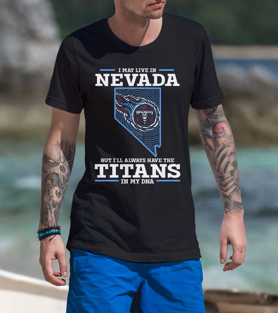 I May Live IN Nevada But I'll Always Have The Titans IN My Dna T-Shirt