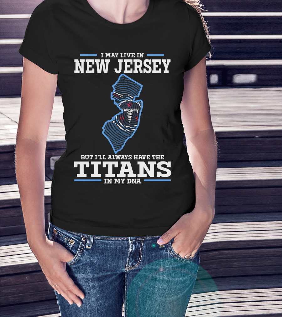 I May Live In New Jersey But I'll Always Have The Titans In My DNA T-Shirt
