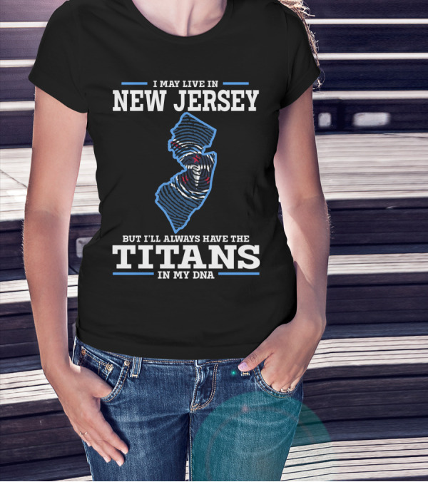 I May Live In New Jersey But I'll Always Have The Titans In My DNA T-Shirt