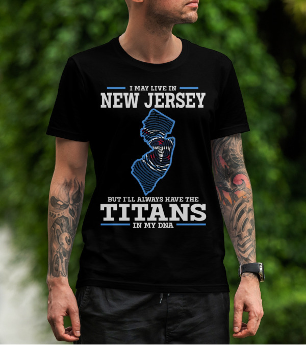 I May Live In New Jersey But I'll Always Have The Titans In My DNA T-Shirt