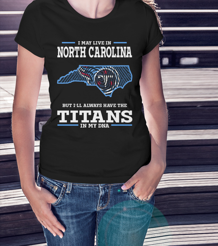 I May Live In North Carolina But I'll Always Have The Titans In My DNA T-Shirt