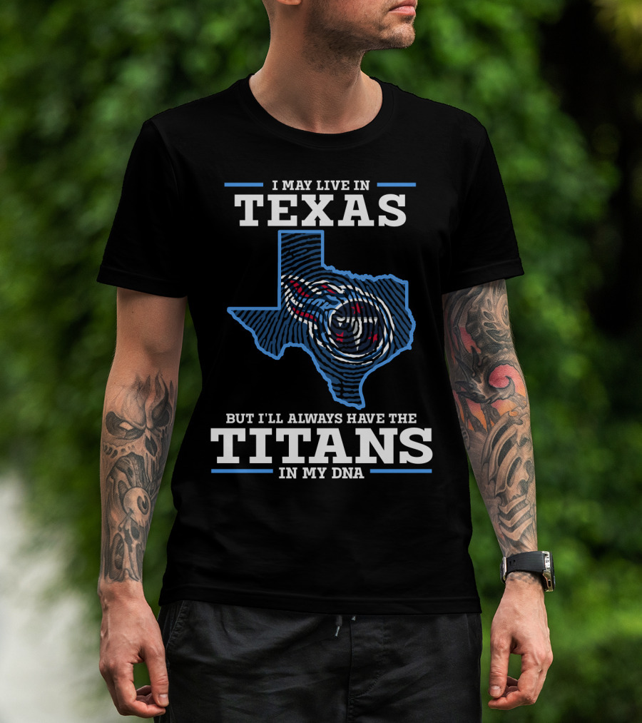 I May Live In Texas But I'll Always Have The Titans In My DNA T-Shirt