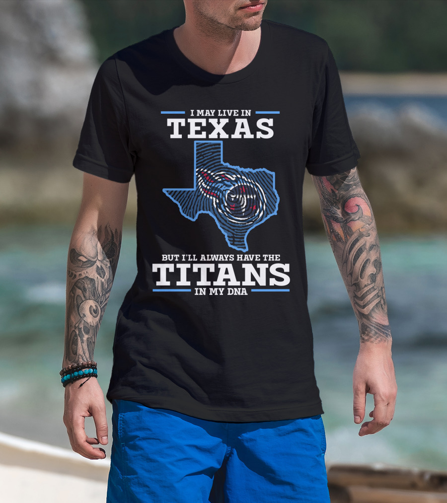 I May Live In Texas But I'll Always Have The Titans In My DNA T-Shirt