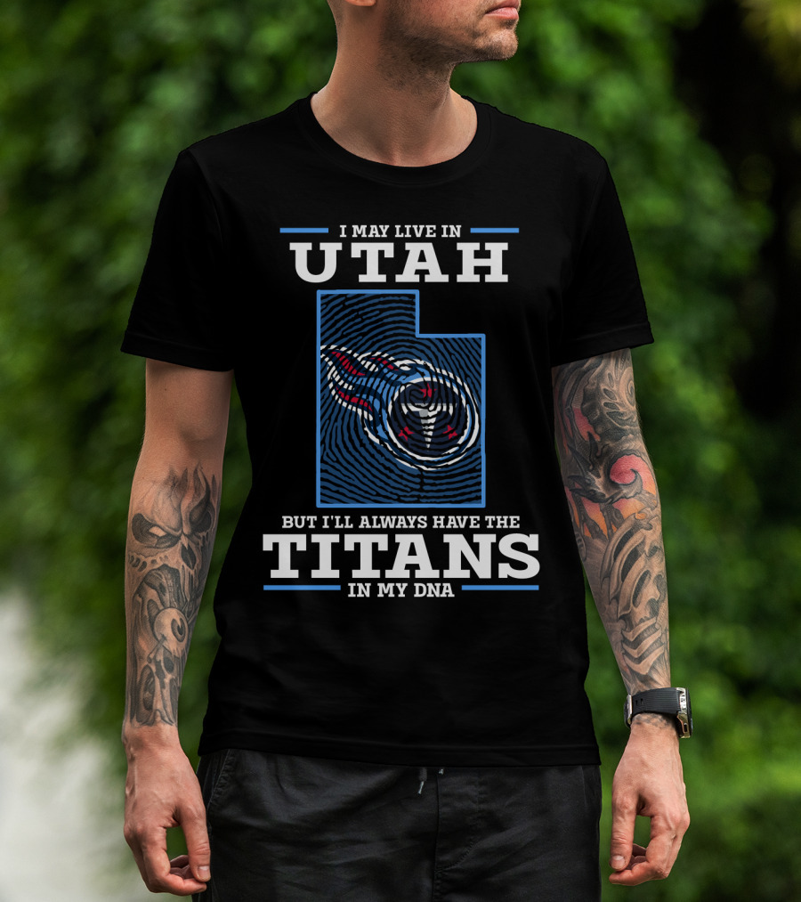 I May Live IN Utah But I'll Always Have The Titans IN My Dna T-Shirt