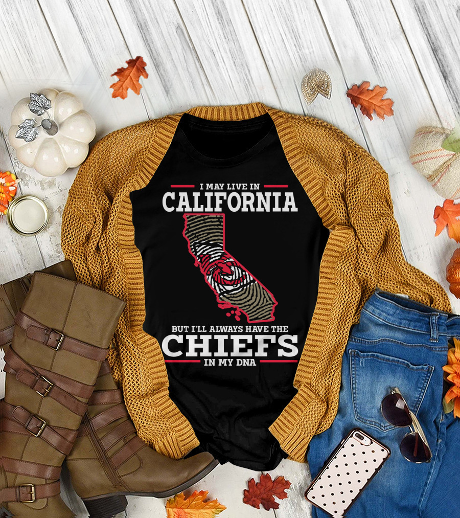 I MAY LIVE IN CALIFORNIA BUT I'LL ALWAYS HAVE THE CHIEFS IN MY DNA T-Shirt