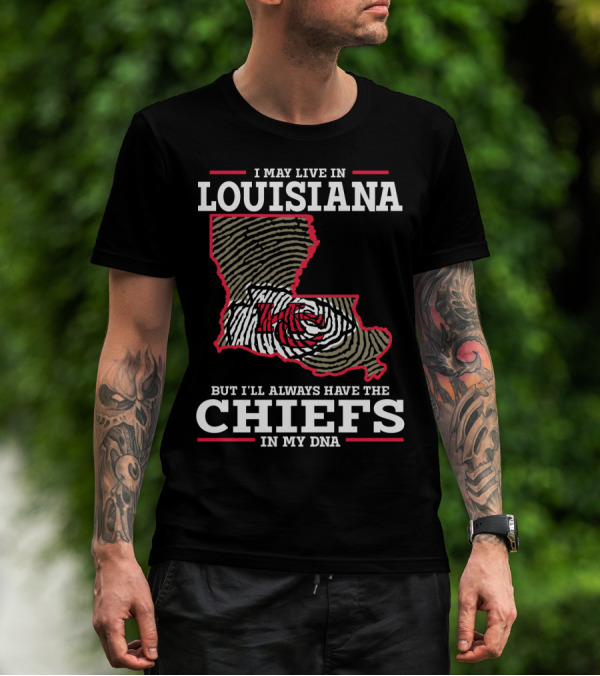 I MAY LIVE IN LOUISIANA BUT I'LL ALWAYS HAVE THE CHIEFS IN MY DNA T-Shirt