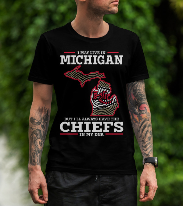 I May Live In Michigan But I'll Always Have The Chiefs In My DNA T-Shirt
