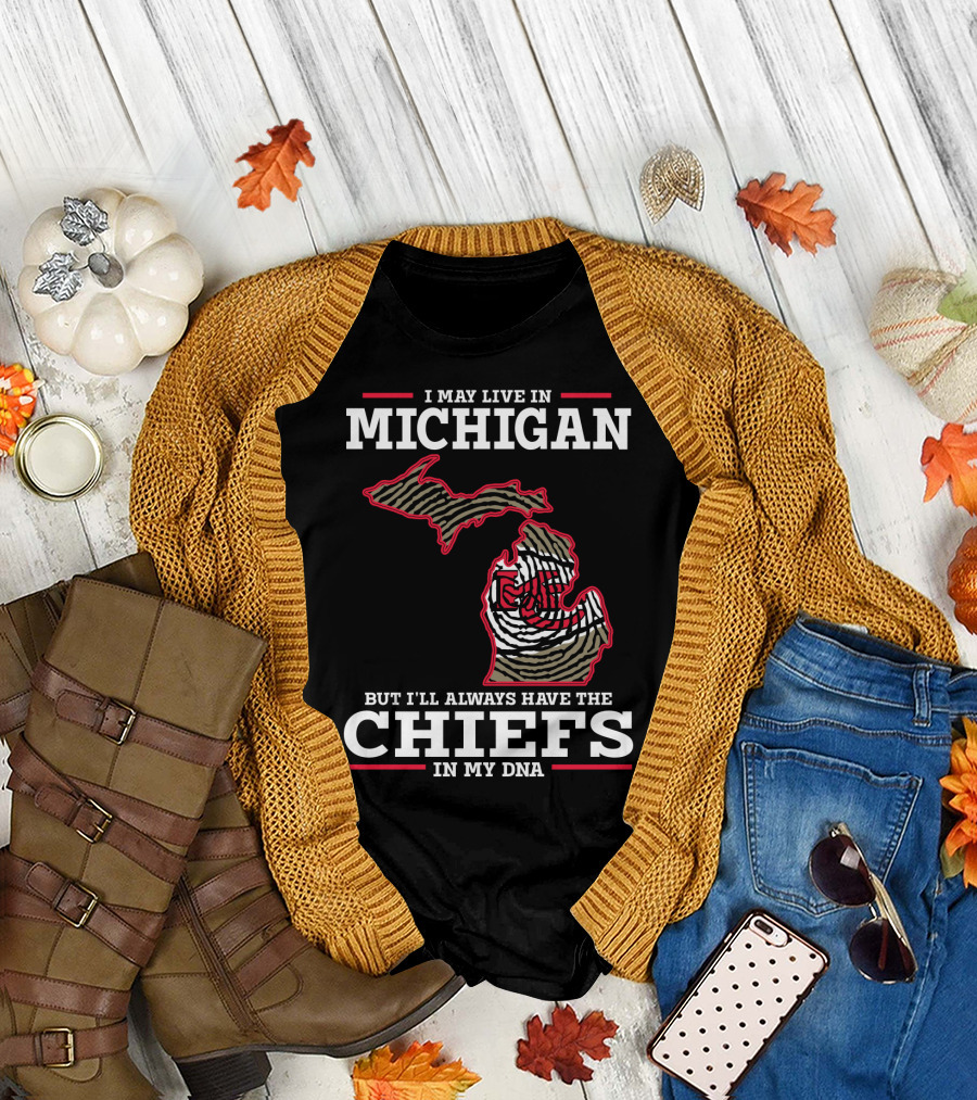 I May Live in Michigan But I'll Always Have the Chiefs in My DNA T-Shirt