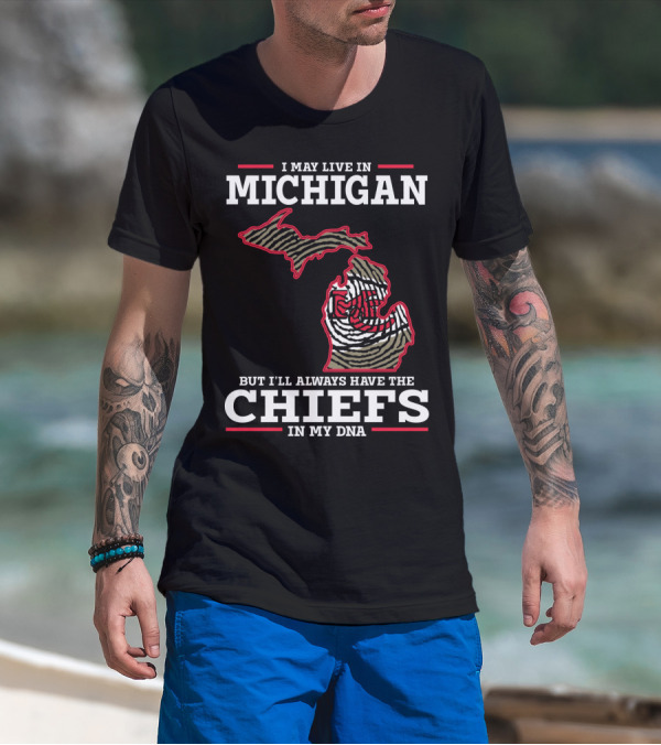 I May Live In Michigan But I'll Always Have The Chiefs In My DNA T-Shirt
