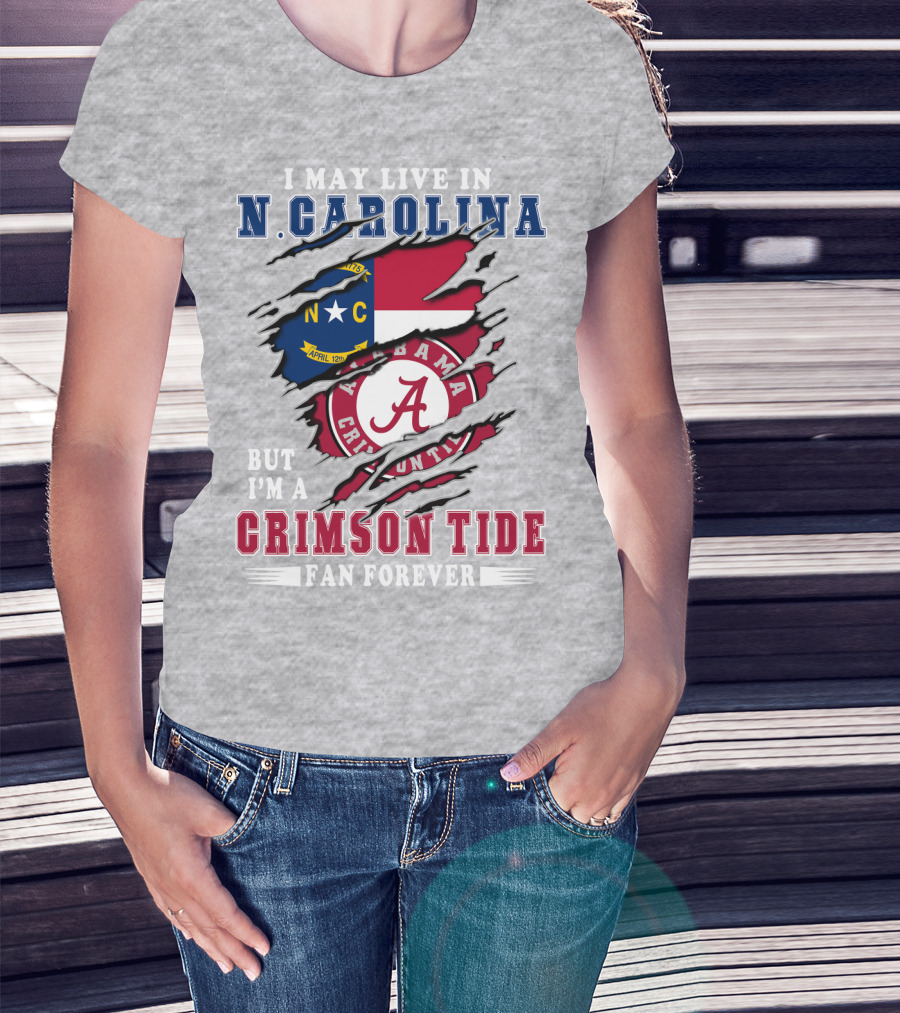 I May Live In N. Carolina But I'm A Crimson Tide Fan Forever T-Shirt