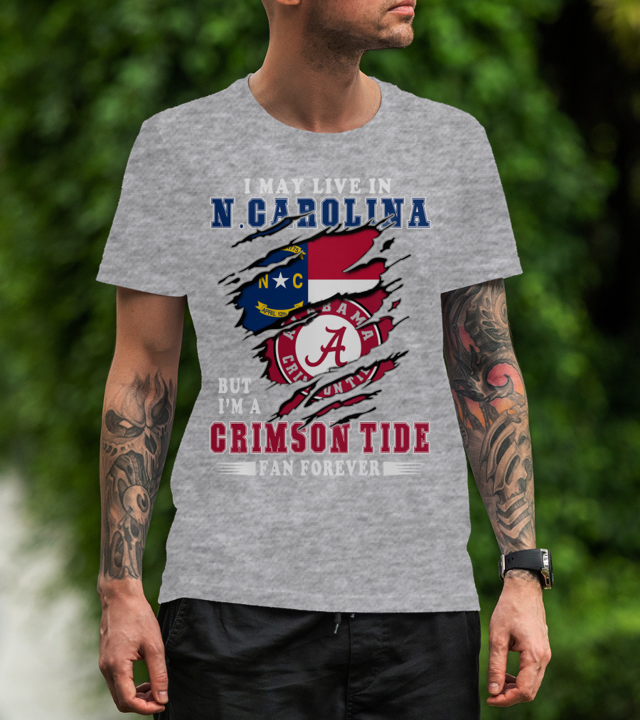 I May Live In N. Carolina But I'm A Crimson Tide Fan Forever T-Shirt