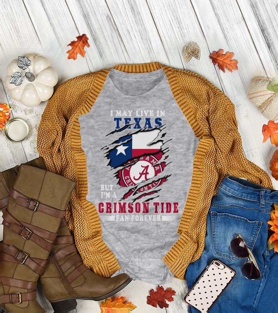I May Live In Texas But I'm A Crimson Tide Fan Forever Alabama Crimson Tide T-Shirt