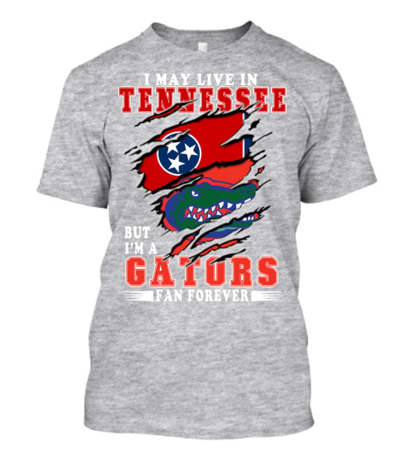 I May Live In Tennessee But I'm A Gators Fan Forever T-Shirt
