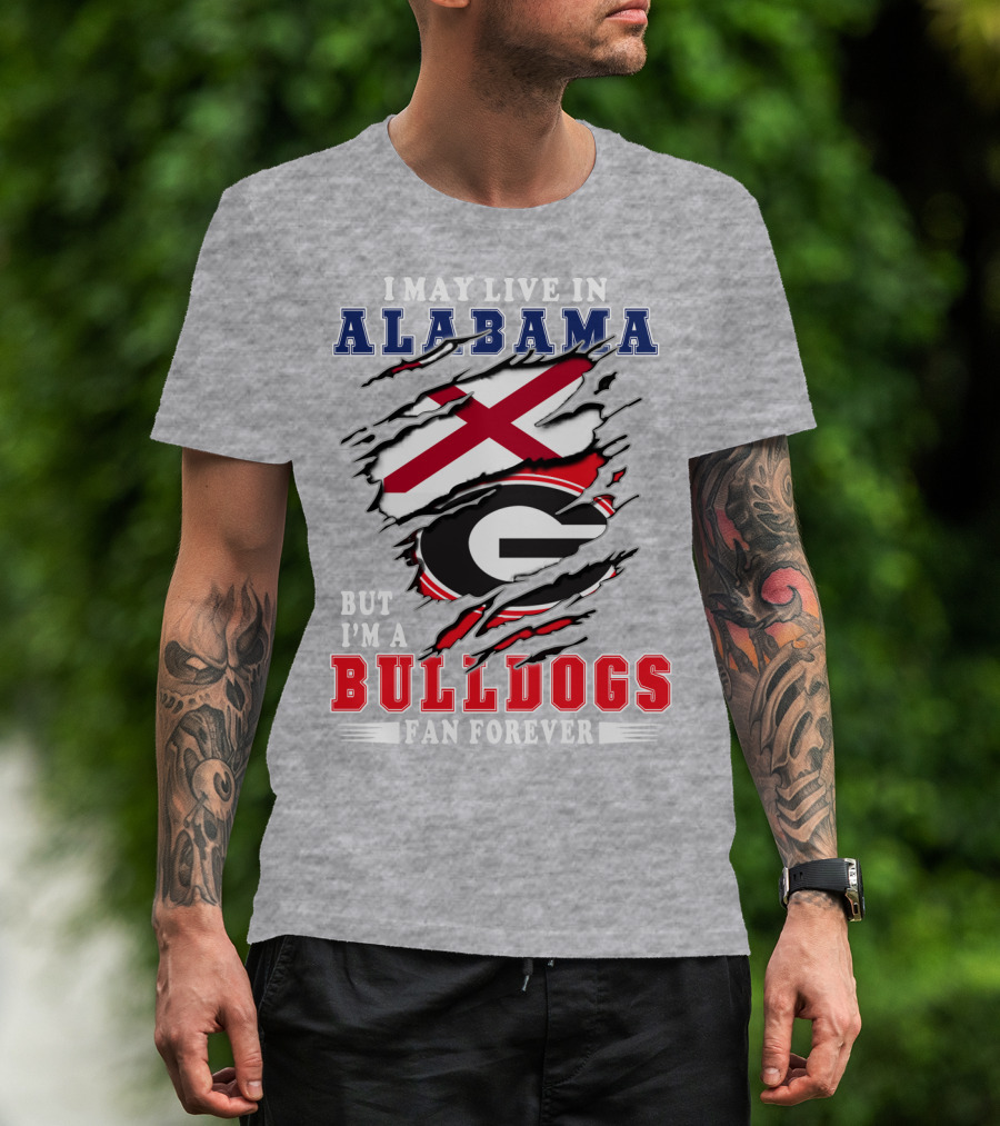 I May Live In Alabama But I'm A Bulldogs Fan Forever T-Shirt
