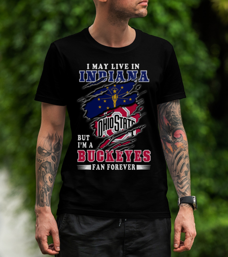 I May Live In Indiana But I'm A Ohio State Buckeyes Fan Forever T-Shirt