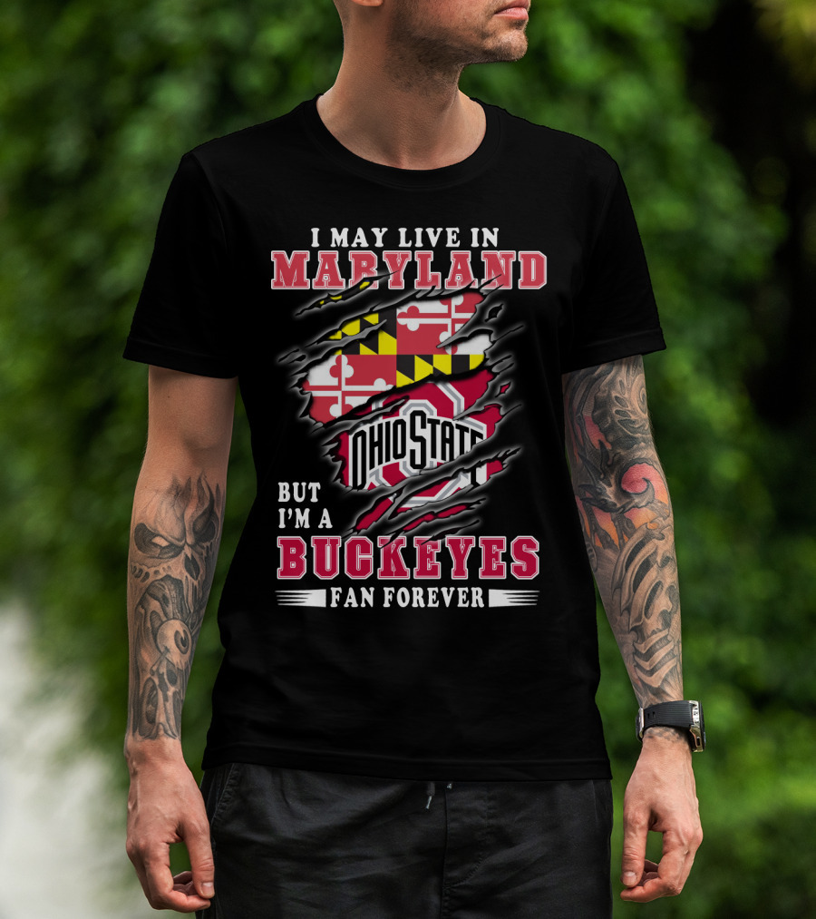 I May Live In Maryland But I'm A Ohio State Buckeyes Fan Forever T-Shirt