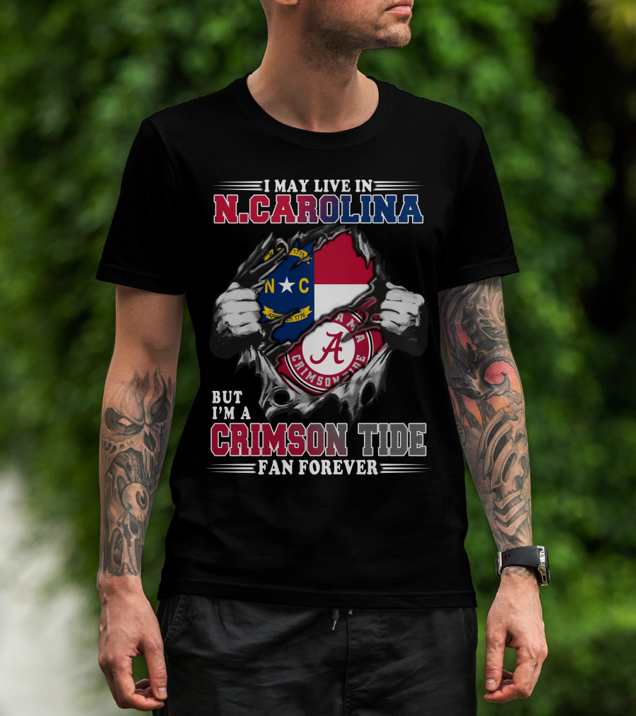 I May Live In North Carolina But I'm A Crimson Tide Fan Forever T-Shirt