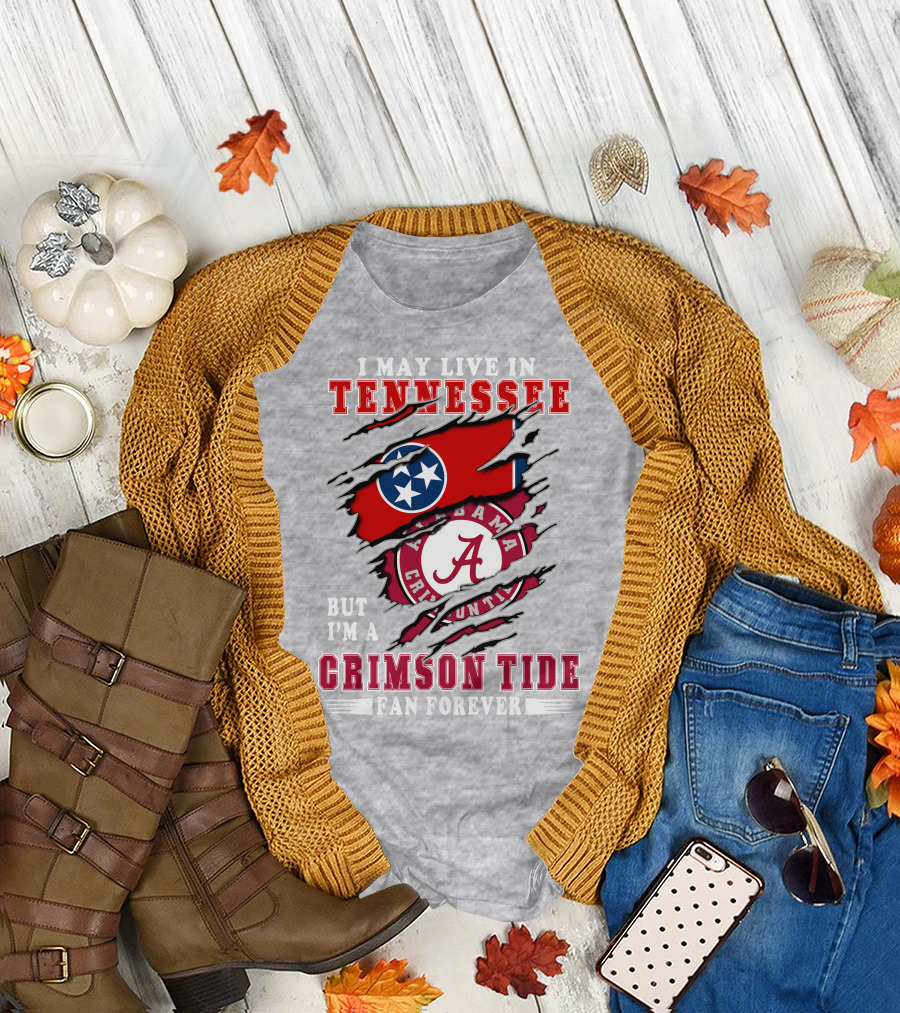 I May Live In Tennessee But I'm A Crimson Tide Fan Forever T-Shirt