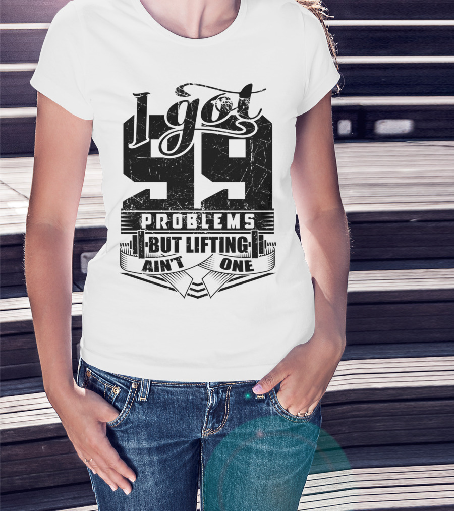 I Got 99 Problems But Lifting Ain't One T-Shirt