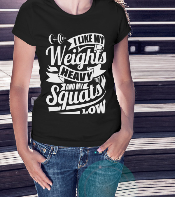 I Like My Weights Heavy And My Squats Low Gym Fitness Motivation T-Shirt