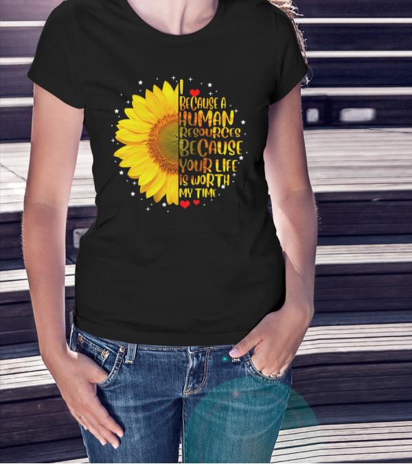 I Because A Human Resources Sunflower Your Life Is Worth My Time T-Shirt