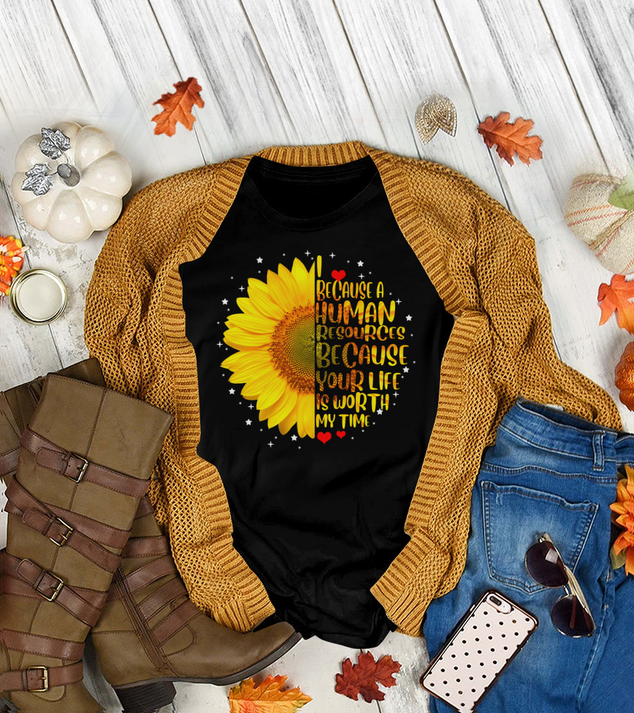 I Because a Human Resources Sunflower Your Life Is Worth My Time T-Shirt