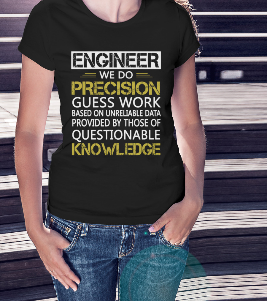 Engineer We Do Precision Guess Work Based On Unreliable Data Provided By Those Of Questionable Knowledge T-Shirt