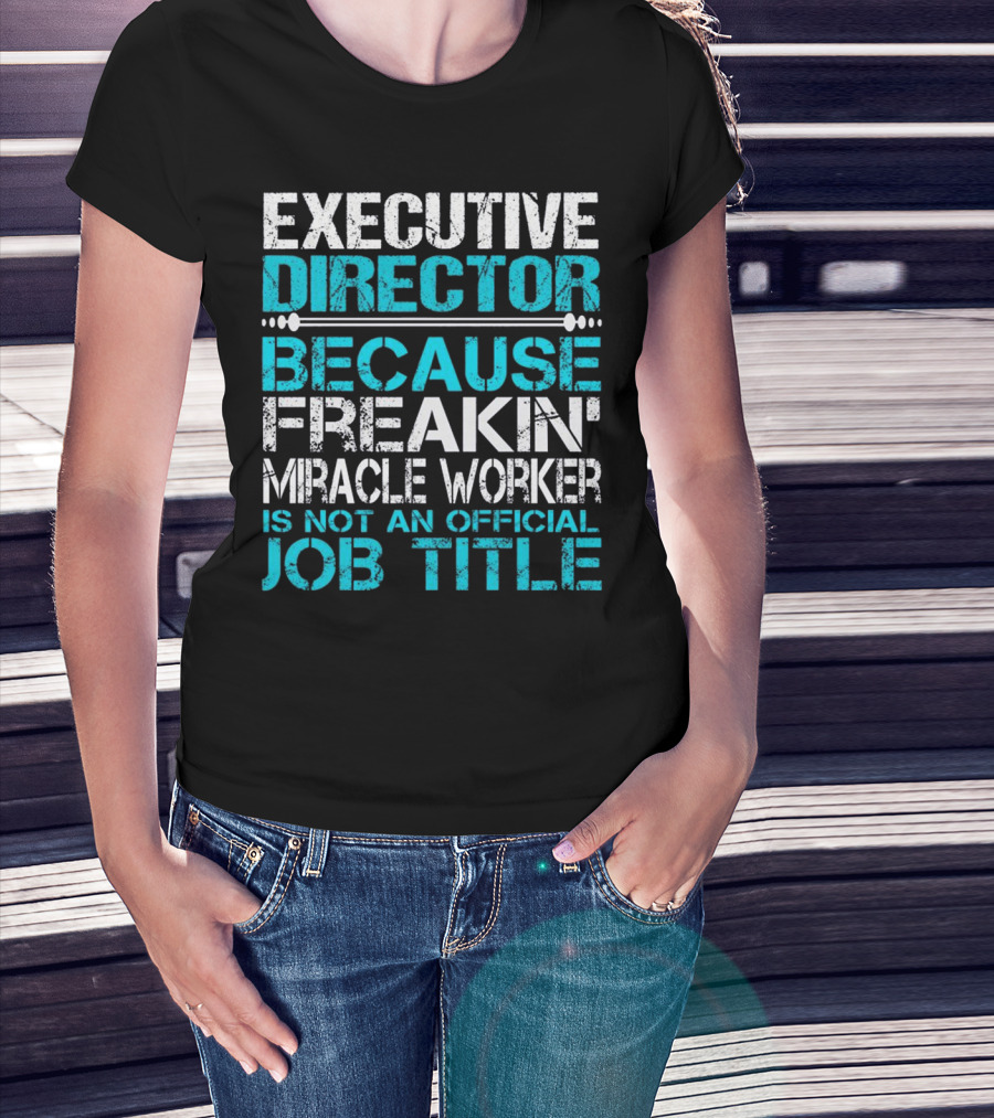 Executive Director Because Freakin Miracle Worker Is Not An Official Job Title T-Shirt