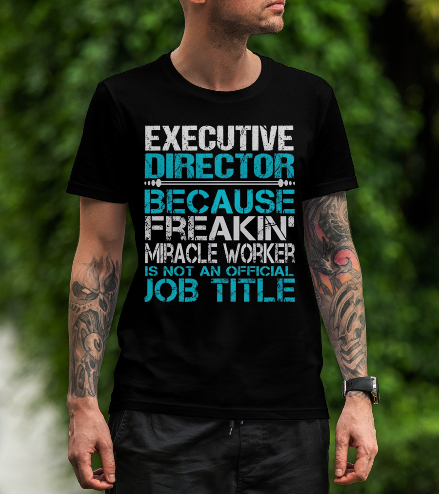 Executive Director Because Freakin Miracle Worker Is Not An Official Job Title T-Shirt