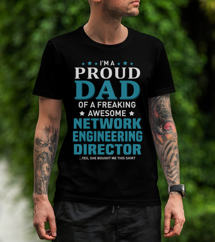I'm A Proud Dad Of A Freaking Awesome Network Engineering Director Yes She Bought Me This T-Shirt
