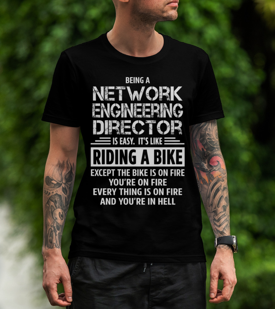 Being A Network Engineering Director Is Easy It’s Like Riding A Bike Except The Bike Is On Fire You’re On Fire Everything Is On Fire And You’re In Hell T-Shirt