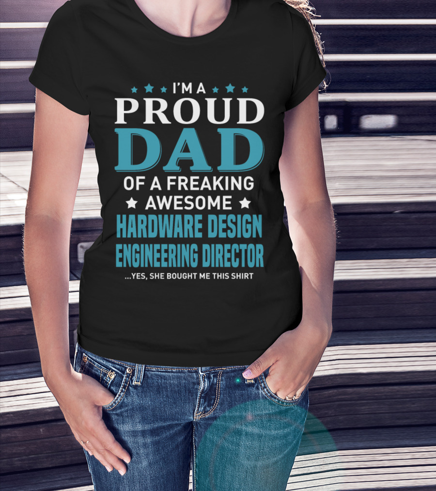 I'm A Proud Dad Of A Freaking Awesome Hardware Design Engineering Director Yes She Bought Me This T-Shirt