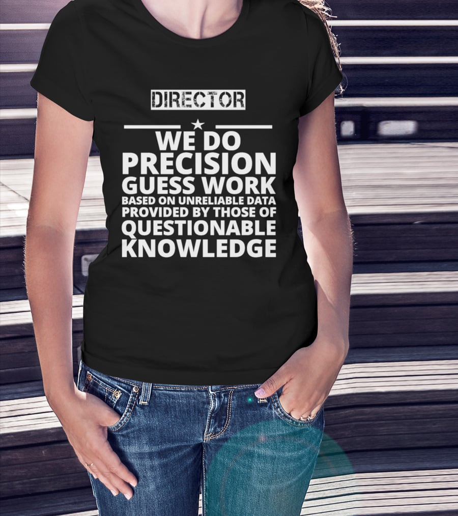 Director We Do Precision Guess Work Based On Unreliable Data Provided By Those Of Questionable Knowledge T-Shirt