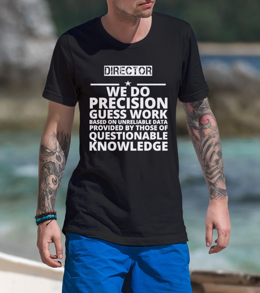 Director We Do Precision Guess Work Based On Unreliable Data Provided By Those Of Questionable Knowledge T-Shirt
