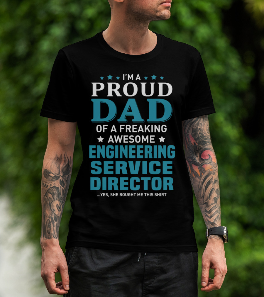 I'm A Proud Dad Of A Freaking Awesome Engineering Service Director Yes She Bought Me This T-Shirt