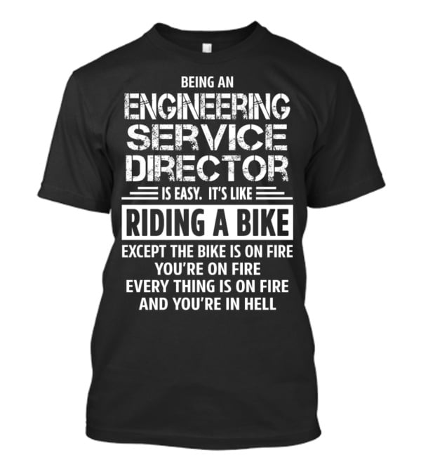 Being An Engineering Service Director Is Easy It's Like Riding A Bike Except The Bike Is On Fire You're On Fire Everything Is On Fire And You're In Hell T-Shirt