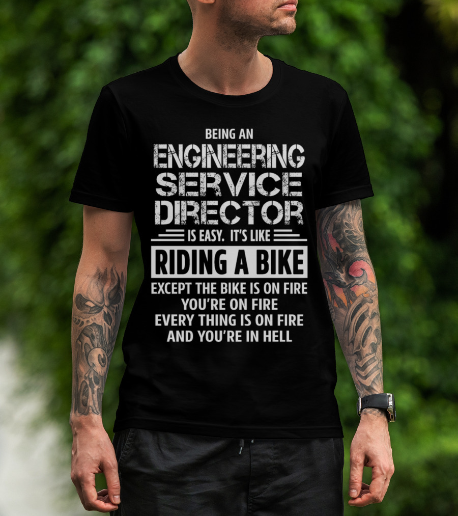 Being An Engineering Service Director Is Easy It's Like Riding A Bike Except The Bike Is On Fire You're On Fire Everything Is On Fire And You're In Hell T-Shirt