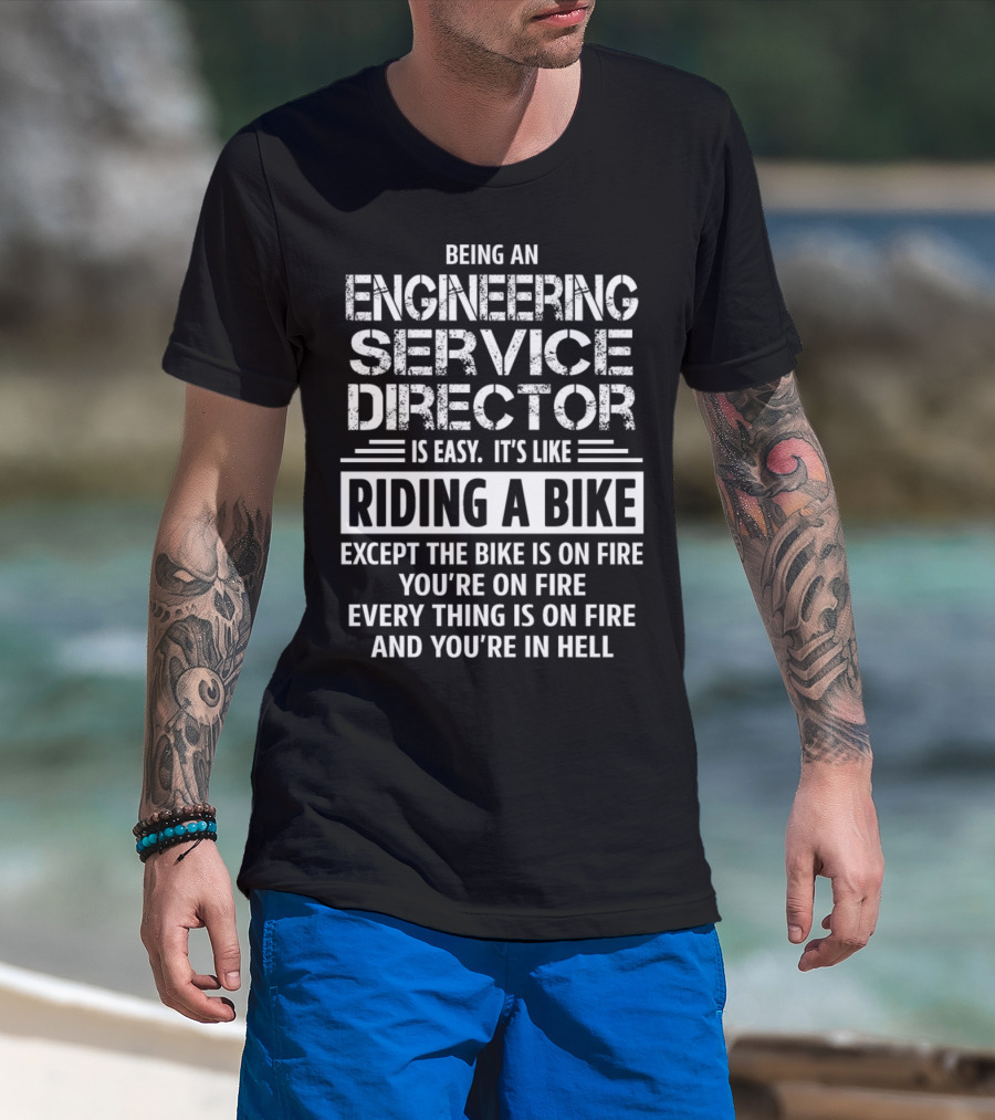 Being An Engineering Service Director Is Easy It's Like Riding A Bike Except The Bike Is On Fire You're On Fire Everything Is On Fire And You're In Hell T-Shirt