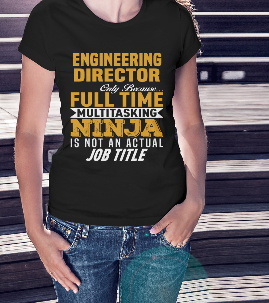 Engineering Director Only Because Full Time Multitasking Ninja Is Not An Actual Job Title T-Shirt