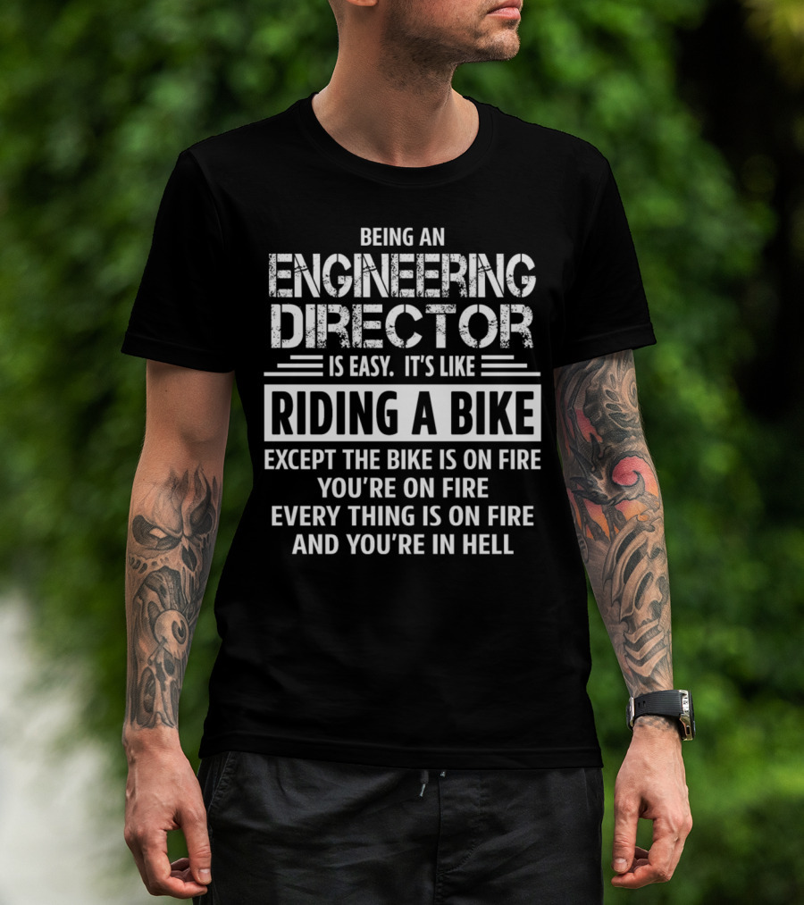 Being An Engineering Director Is Easy It's Like Riding A Bike Except The Bike Is On Fire You're On Fire Everything Is On Fire And You're In Hell T-Shirt