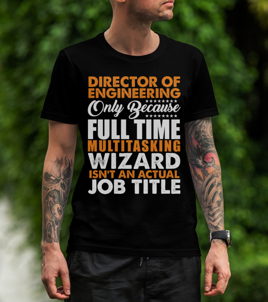 Director Of Engineering Only Because Full Time Multitasking Wizard Isn't An Actual Job Title T-Shirt