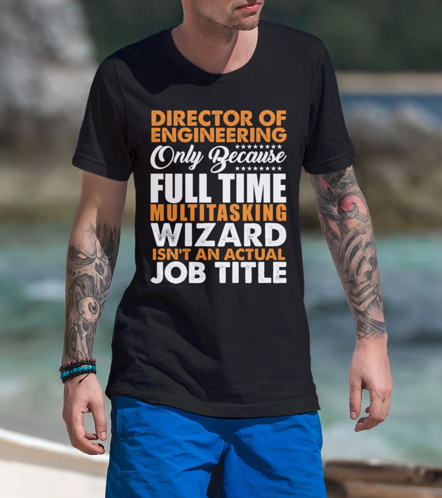 Director Of Engineering Only Because Full Time Multitasking Wizard Isn't An Actual Job Title T-Shirt