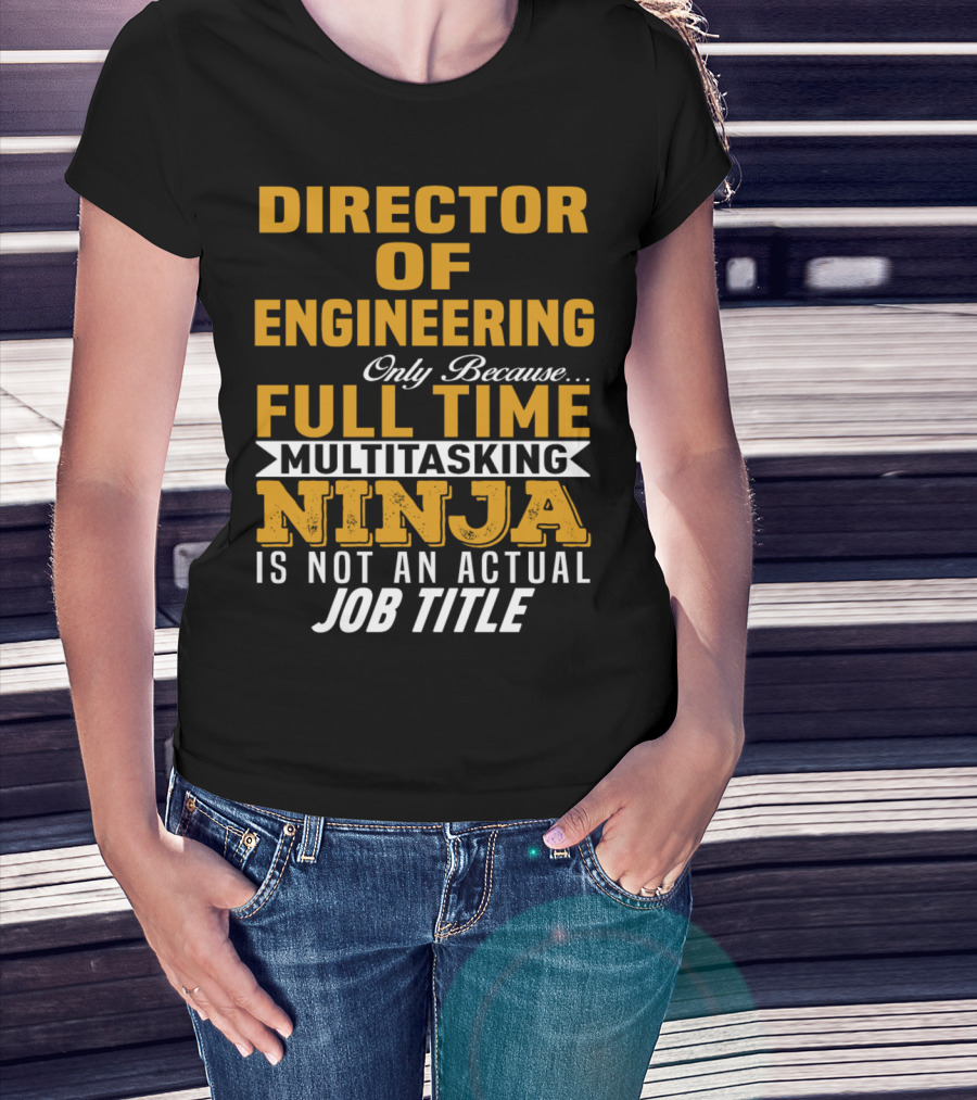 Director Of Engineering Only Because Full Time Multitasking Ninja Is Not An Actual Job Title T-Shirt